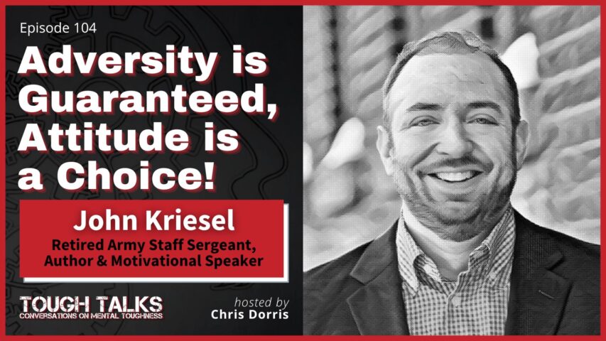 TOUGH TALKS - E104 - Adversity is guaranteed, attitude is a choice! with John Kriesel